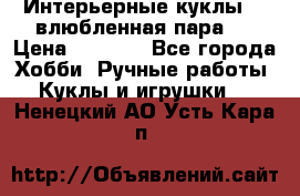 Интерьерные куклы  - влюбленная пара.  › Цена ­ 2 800 - Все города Хобби. Ручные работы » Куклы и игрушки   . Ненецкий АО,Усть-Кара п.